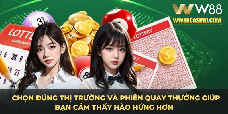 Chọn đúng thị trường và phiên quay thưởng giúp bạn cảm thấy hào hứng hơn