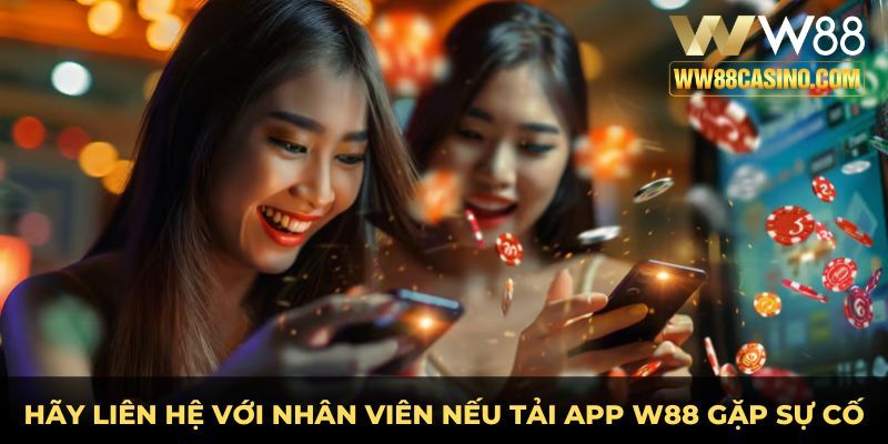 Hãy liên hệ với nhân viên nếu tải app w88 gặp sự cố