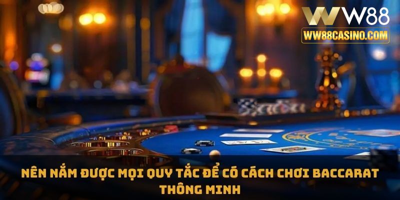 Nên nắm được mọi quy tắc để có cách chơi baccarat thông minh