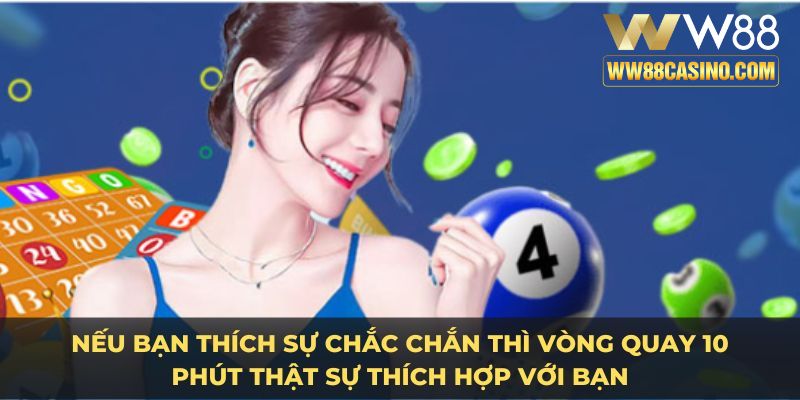 Nếu bạn thích sự chắc chắn thì vòng quay 10 phút thật sự thích hợp với bạn