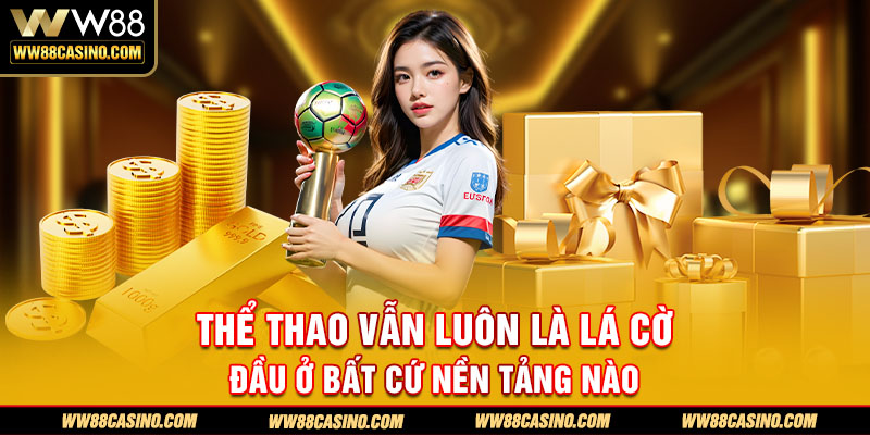 Thể thao vẫn luôn là lá cờ đầu ở bất cứ nền tảng nào